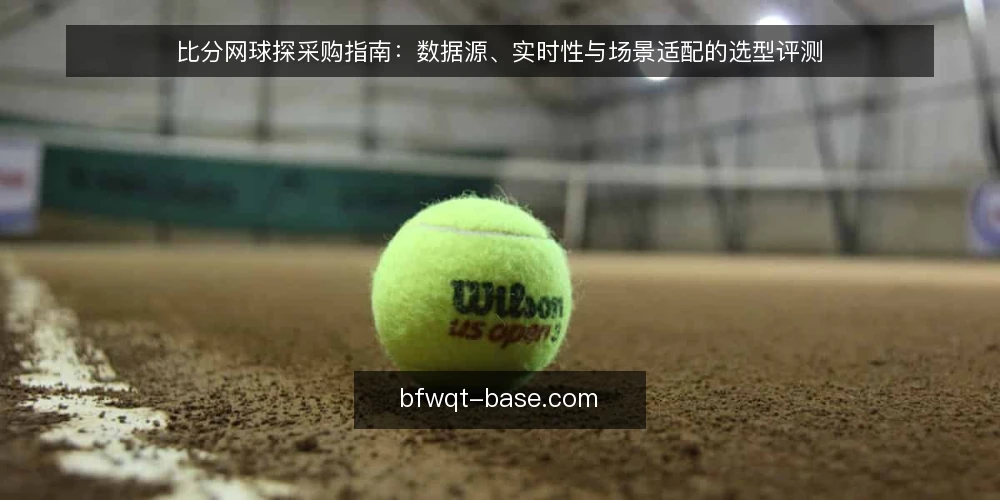 比分网球探采购指南：数据源、实时性与场景适配的选型评测 — 明确数据需求与评估范围 配图