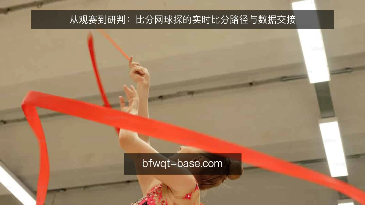 从观赛到研判：比分网球探的实时比分路径与数据交接