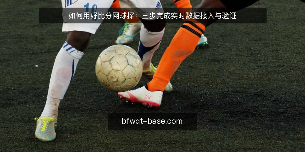 如何用好比分网球探:三步完成实时数据接入与验证 — 先想清楚:比分网球探到底能解决什么问题 配图