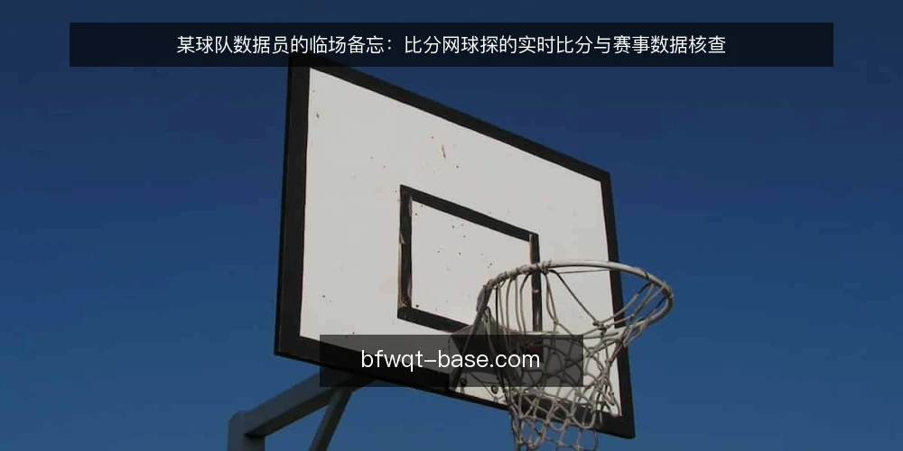 某球队数据员的临场备忘：比分网球探的实时比分与赛事数据核查 — 信号观察：实时比分更新与赛事数据的关键节点 配图