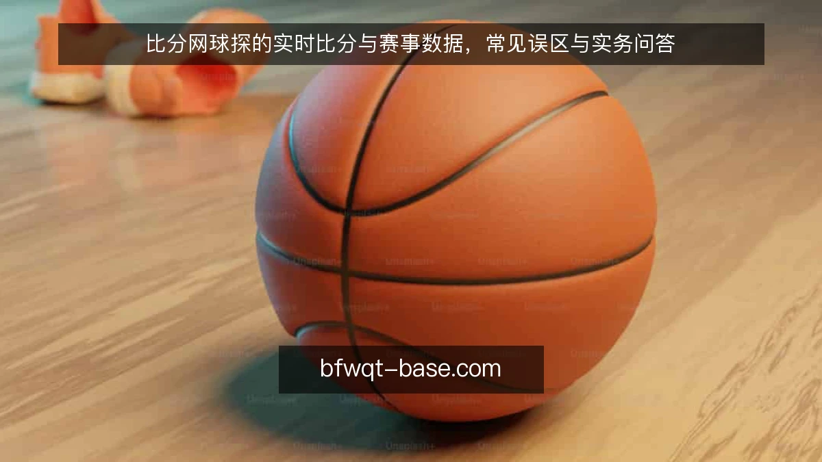 比分网球探的实时比分与赛事数据，常见误区与实务问答