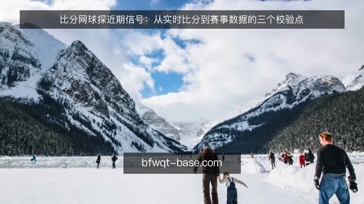 比分网球探近期信号：从实时比分到赛事数据的三个校验点