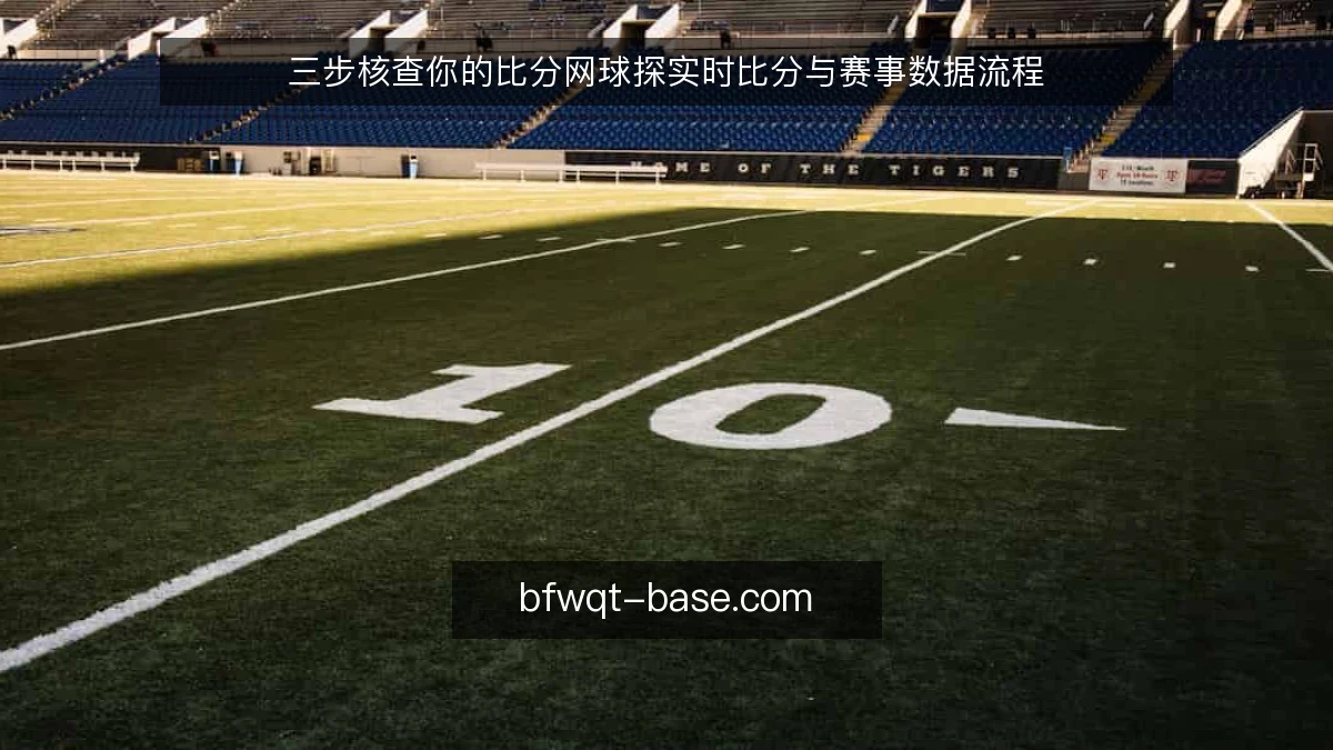 三步核查你的比分网球探实时比分与赛事数据流程
