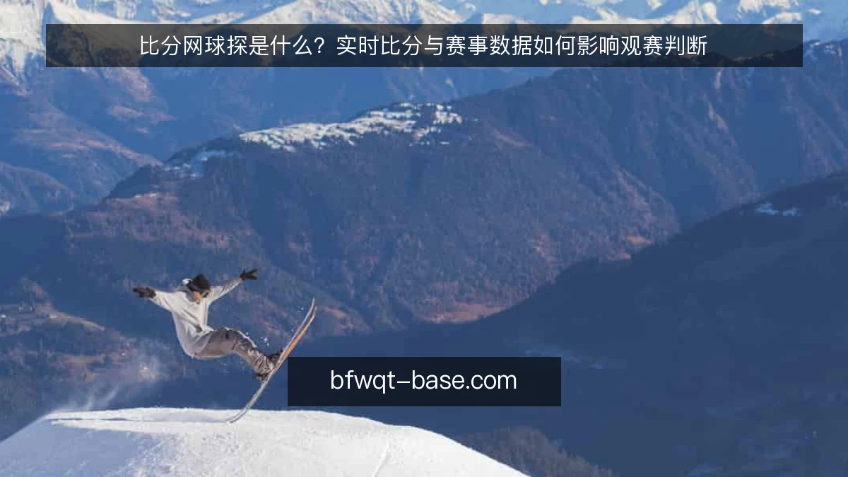 比分网球探是什么？实时比分与赛事数据如何影响观赛判断