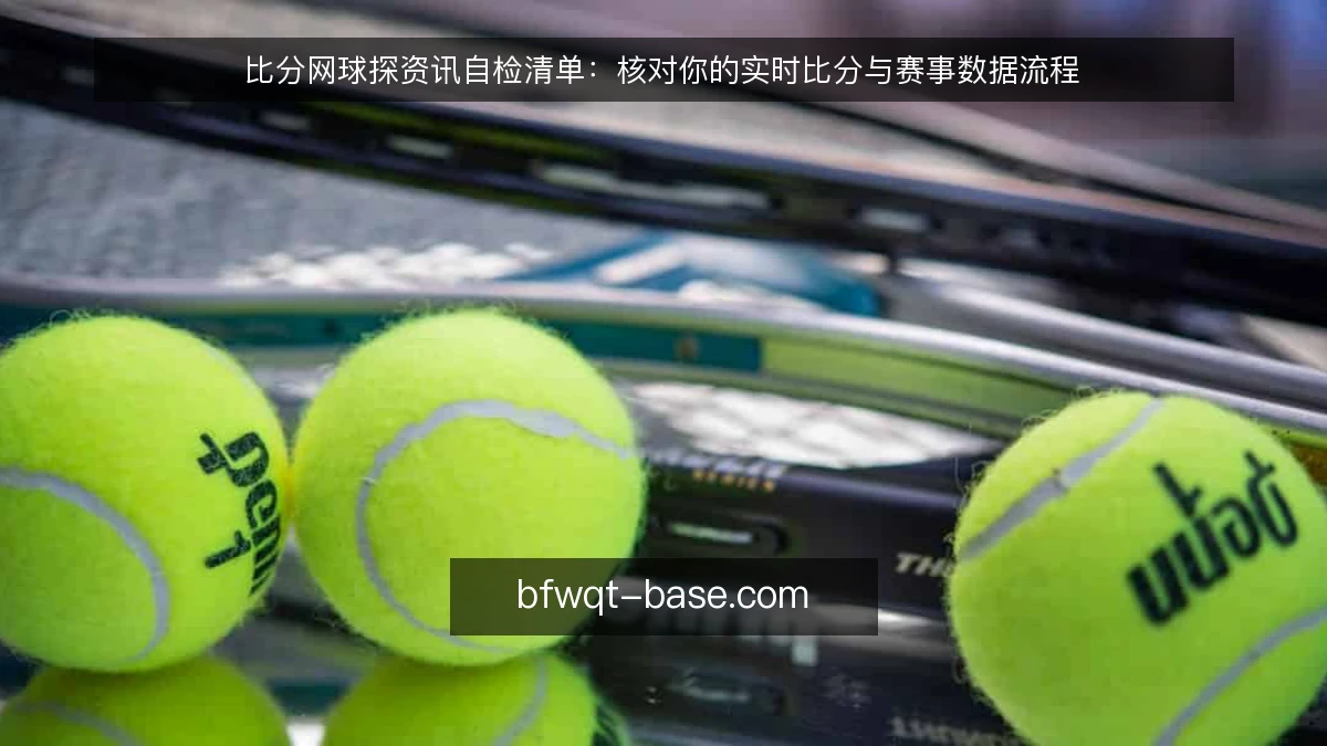 比分网球探资讯自检清单：核对你的实时比分与赛事数据流程