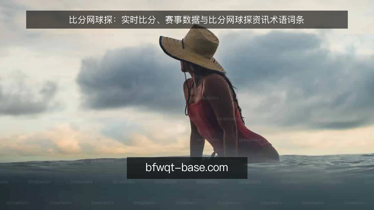 比分网球探：实时比分、赛事数据与比分网球探资讯术语词条
