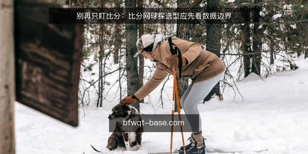 别再只盯比分：比分网球探选型应先看数据边界 — 先把需求说清楚：你要的是比分还是判断依据 配图