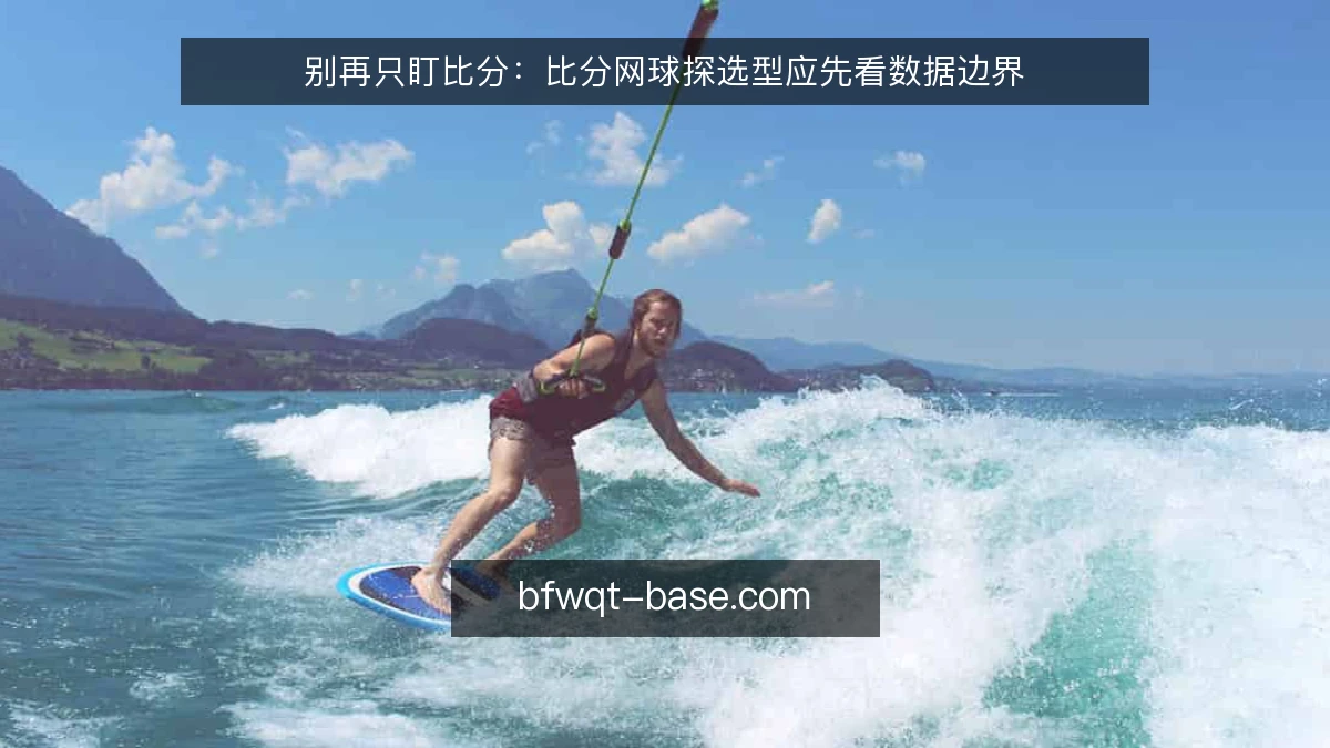 别再只盯比分：比分网球探选型应先看数据边界