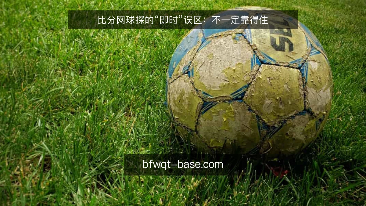 比分网球探的“即时”误区：不一定靠得住