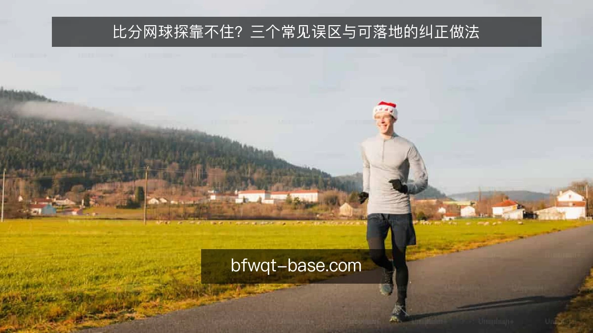 比分网球探靠不住？三个常见误区与可落地的纠正做法