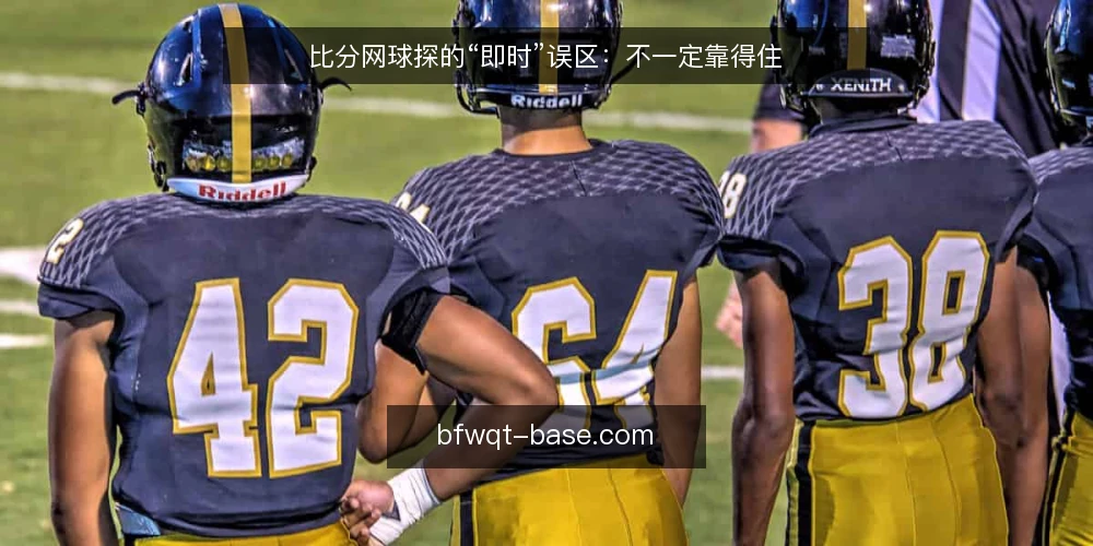 比分网球探的“即时”误区：不一定靠得住 — 一线信号：哪些“即时”表现值得留意 配图