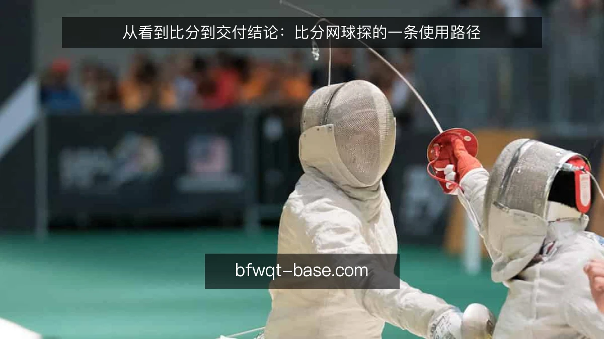 从看到比分到交付结论：比分网球探的一条使用路径