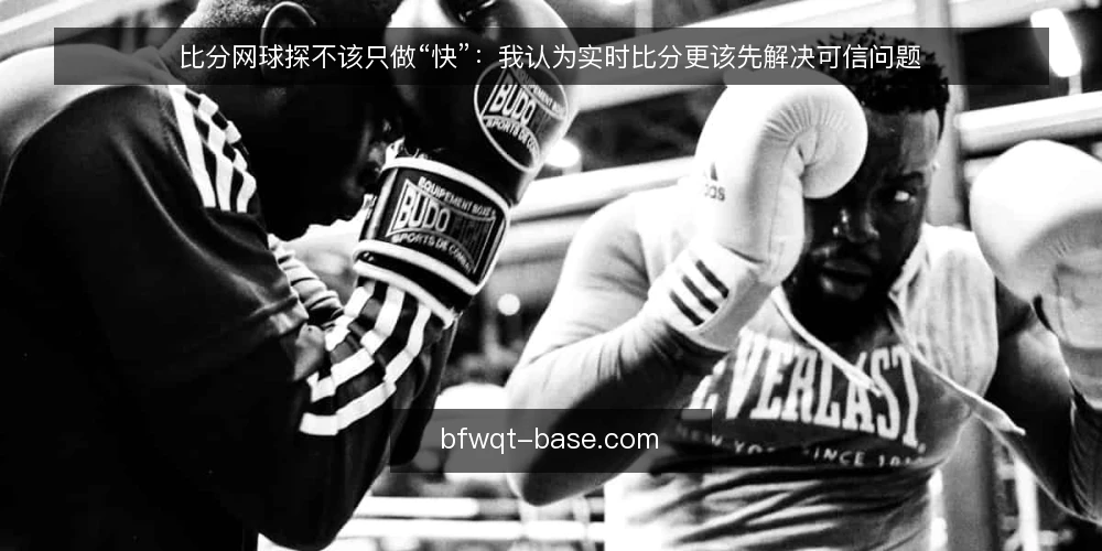 比分网球探不该只做“快”：我认为实时比分更该先解决可信问题 — 从一次临场误判说起 配图