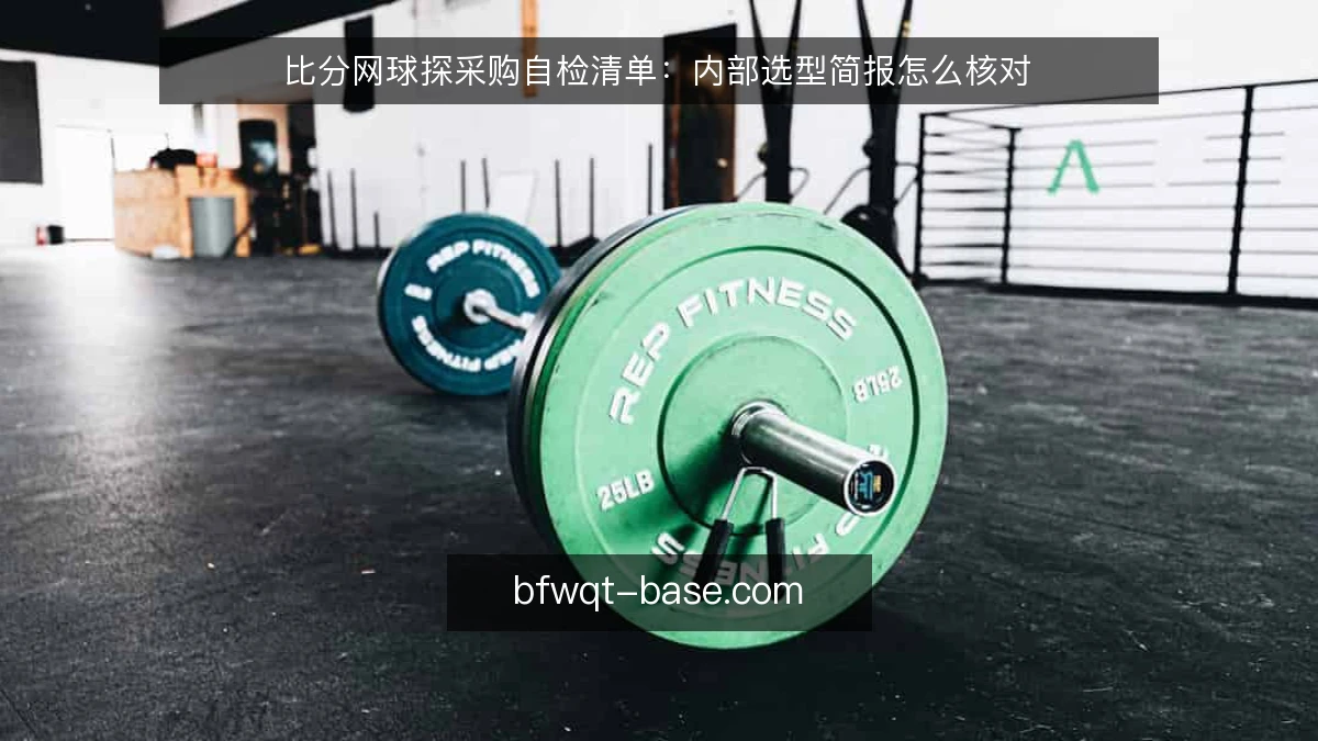 比分网球探采购自检清单:内部选型简报怎么核对